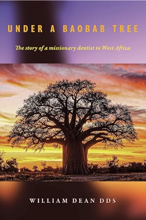 UNDER A BAOBAB TREE: THE STORY OF A MISSIONARY DENTIST IN WEST AFRICA William Dean, DDS 979-8317808433 Paperback, 192 pages Published September 2025