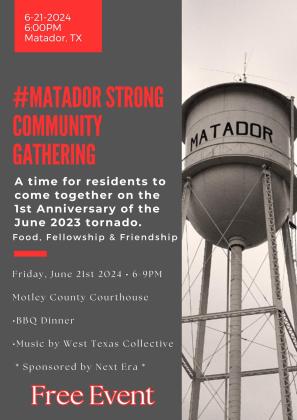 MATADOR REMEMBERS As the first anniversary of the devastating tornado that hit Matador on June 21, 2023 approaches, the Matador community has planned an event to allow residents to gather in friendship and fellowship. There will be a free barbeque dinner provided by Next Era, music by the West Texas Collective, and the opportunity to spend time together as a community. The event kicks off at 6:00 p.m. Friday, June 21 at the Motley County Courthouse square. | COURTESY GRAPHIC